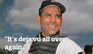 "It's deja-vu all, all over again." - Yogi Berra
